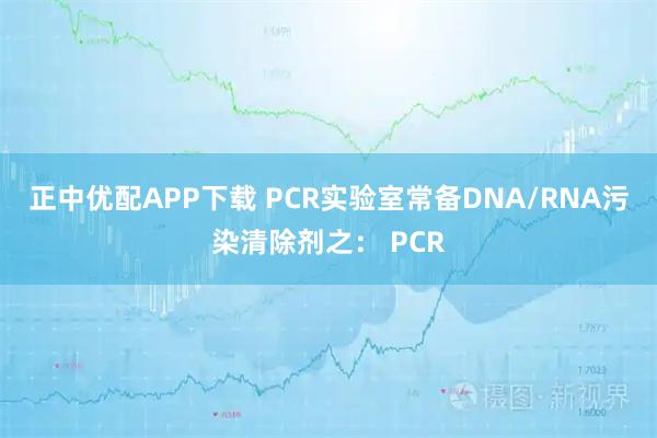 正中优配APP下载 PCR实验室常备DNA/RNA污染清除剂之： PCR