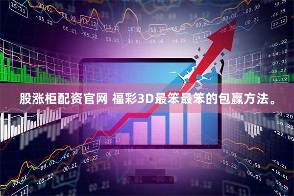 股涨柜配资官网 福彩3D最笨最笨的包赢方法。