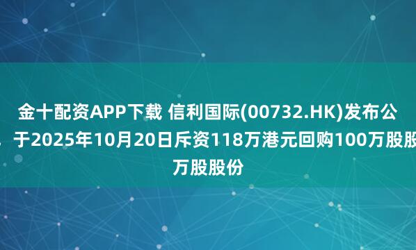 金十配资APP下载 信利国际(00732.HK)发布公告，于2025年10月20日斥资118万港元回购100万股股份