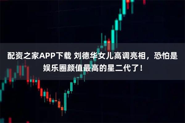 配资之家APP下载 刘德华女儿高调亮相，恐怕是娱乐圈颜值最高的星二代了！