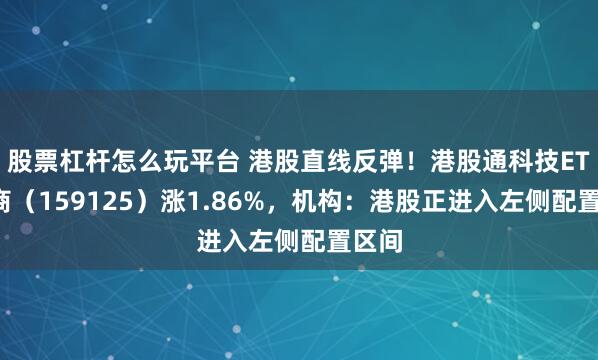 股票杠杆怎么玩平台 港股直线反弹!港股通科技ETF招商(159125)涨1.86%,机构:港股正进入左侧配置区间