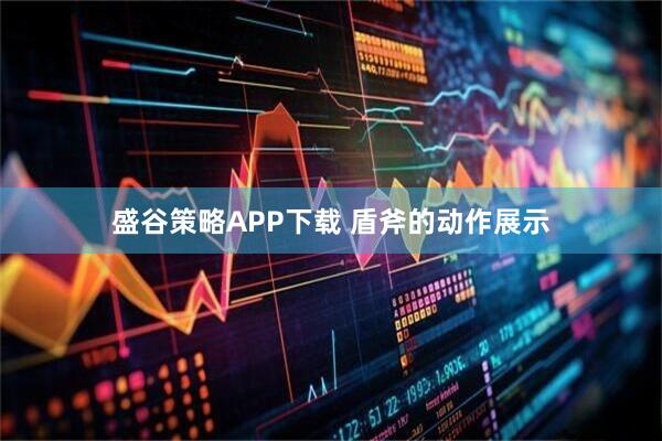 盛谷策略APP下载 盾斧的动作展示