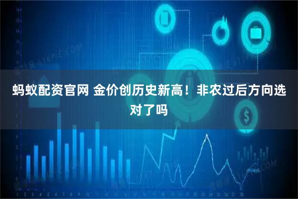 蚂蚁配资官网 金价创历史新高！非农过后方向选对了吗