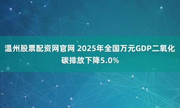 温州股票配资网官网 2025年全国万元GDP二氧化碳排放下降5.0%