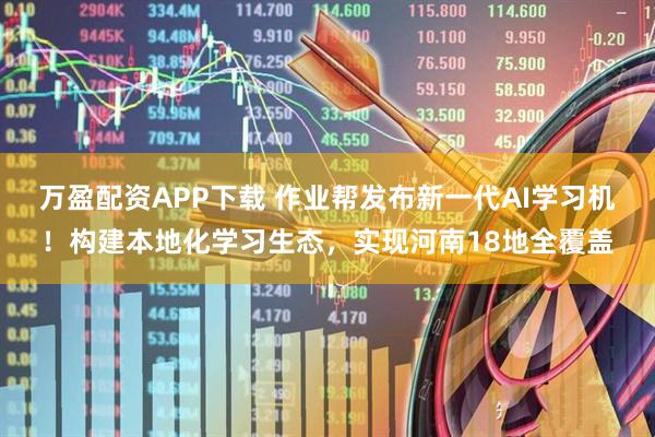 万盈配资APP下载 作业帮发布新一代AI学习机！构建本地化学习生态，实现河南18地全覆盖